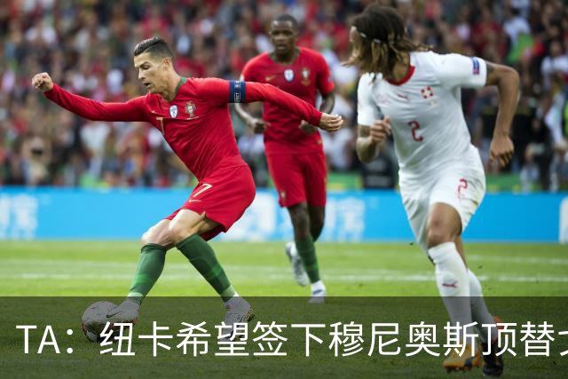 TA：纽卡希望签下穆尼奥斯顶替戈登，门将位置想引进特拉福德